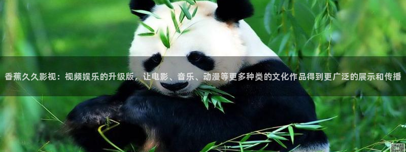 四虎影视频：香蕉久久影视：视频娱乐的升级版，让电影、音乐、动漫等更多种类的文化作品得到更广泛的展示和传播