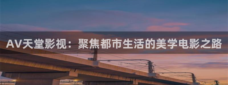 四虎影视 一区：AV天堂影视：聚焦都市生活的美学电影之路