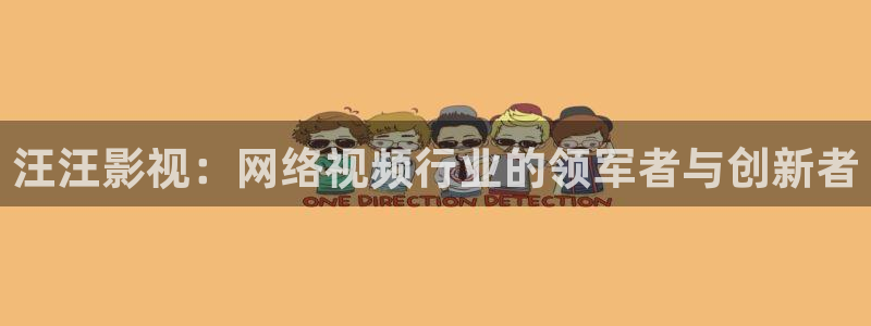 四虎成人精品影视：汪汪影视：网络视频行业的领军者与创新者