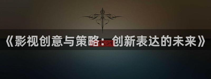 四虎影视成人永久在线播放：《影视创意与策略：创新表达的未来》