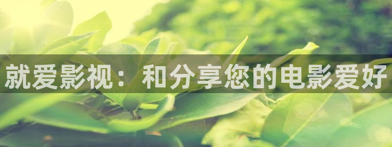 四虎影视东京热：就爱影视：和分享您的电影爱好
