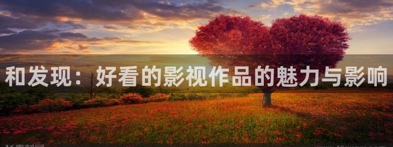四虎影院精品：和发现：好看的影视作品的魅力与影响